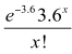 e to the power of negative 3.6 times 3.6 to the power of x divided by x factorial.